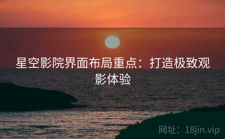 星空影院界面布局重点：打造极致观影体验