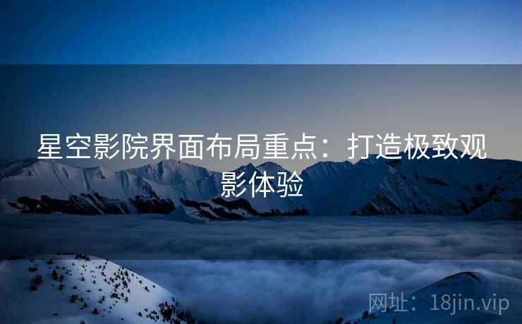 星空影院界面布局重点：打造极致观影体验