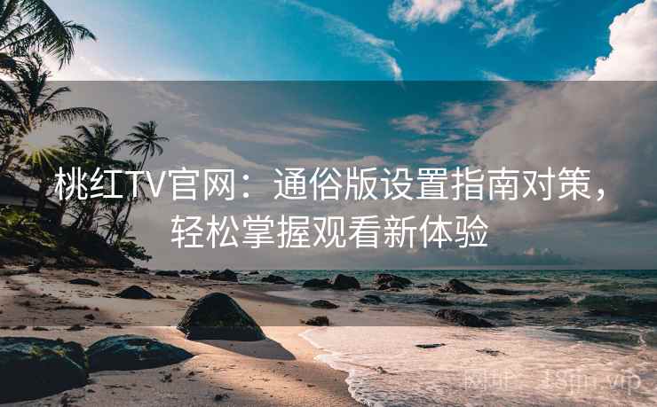 桃红TV官网：通俗版设置指南对策，轻松掌握观看新体验