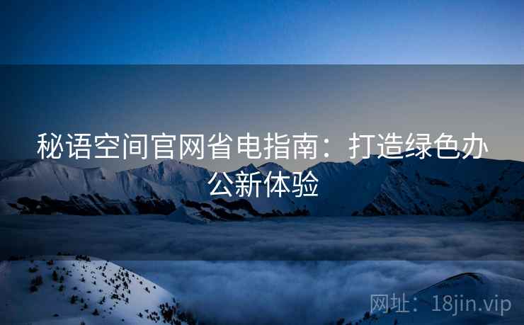 秘语空间官网省电指南：打造绿色办公新体验