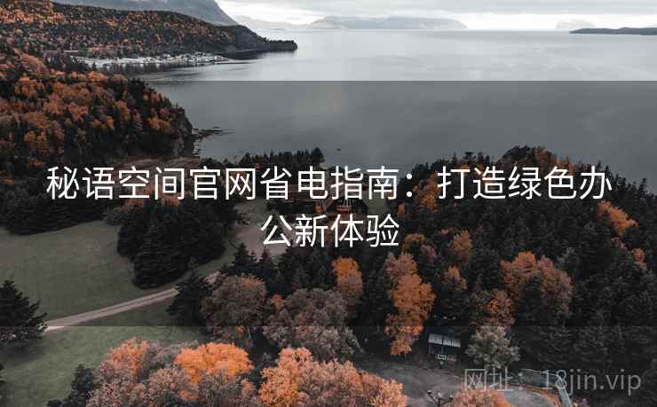 秘语空间官网省电指南：打造绿色办公新体验
