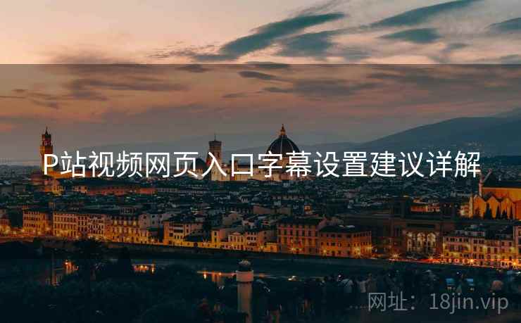 P站视频网页入口字幕设置建议详解