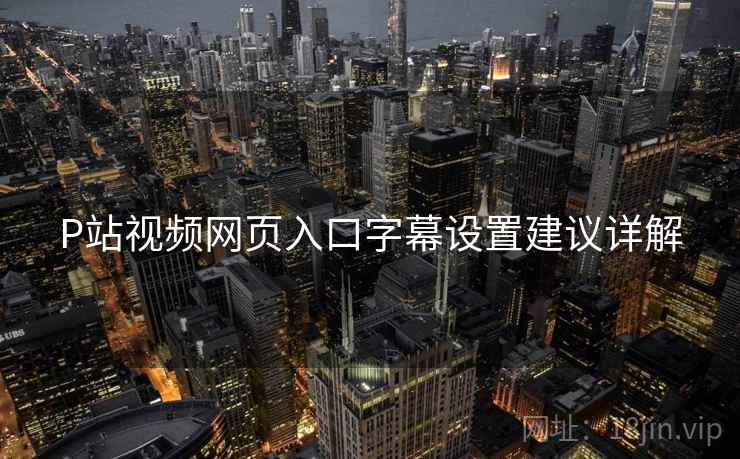 P站视频网页入口字幕设置建议详解
