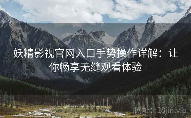 妖精影视官网入口手势操作详解：让你畅享无缝观看体验