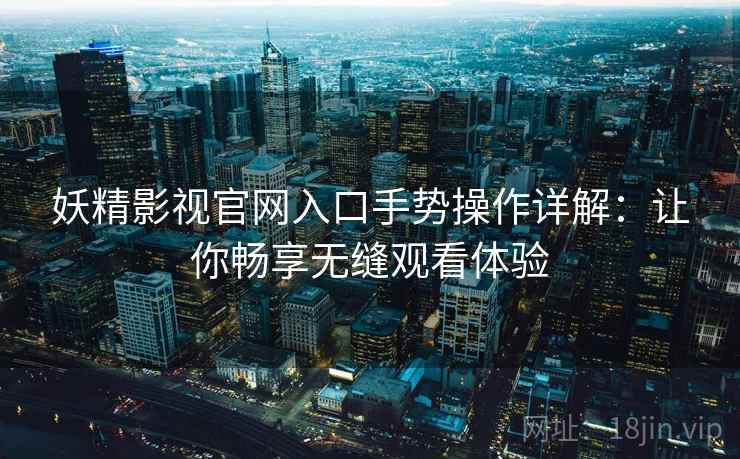 妖精影视官网入口手势操作详解：让你畅享无缝观看体验