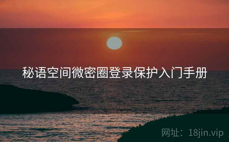 秘语空间微密圈登录保护入门手册