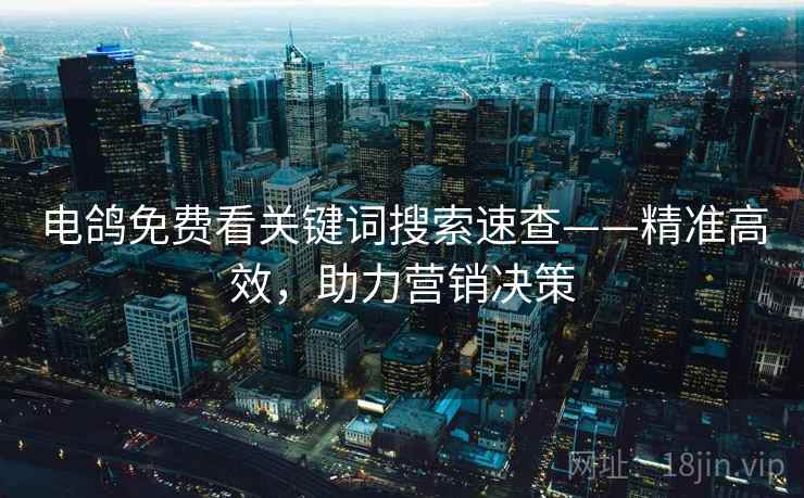 电鸽免费看关键词搜索速查——精准高效，助力营销决策
