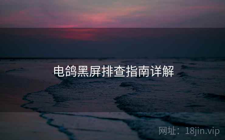 电鸽黑屏排查指南详解
