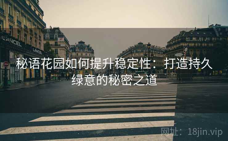 秘语花园如何提升稳定性：打造持久绿意的秘密之道