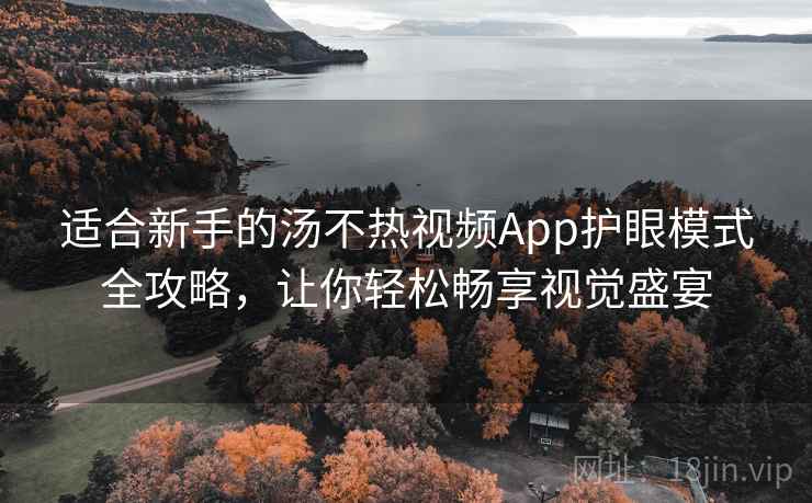 适合新手的汤不热视频App护眼模式全攻略，让你轻松畅享视觉盛宴
