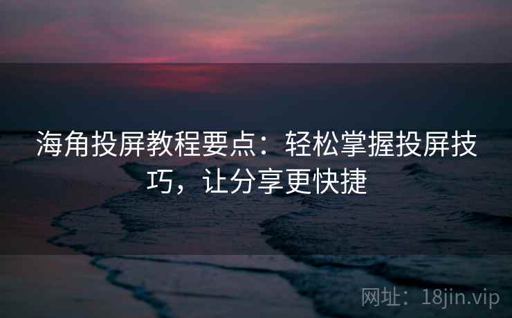 海角投屏教程要点：轻松掌握投屏技巧，让分享更快捷