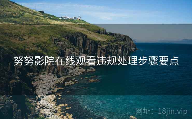 努努影院在线观看违规处理步骤要点