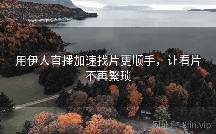 用伊人直播加速找片更顺手，让看片不再繁琐