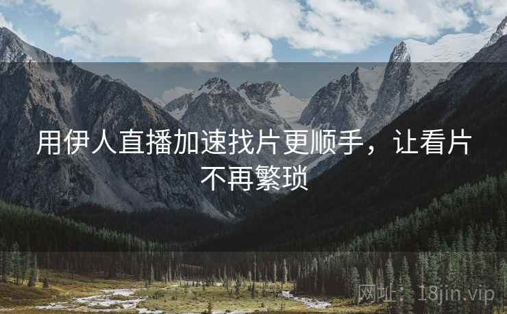 用伊人直播加速找片更顺手，让看片不再繁琐