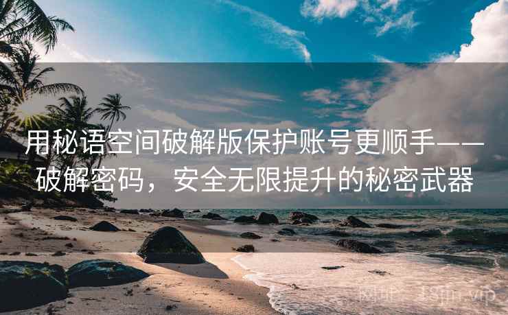 用秘语空间破解版保护账号更顺手——破解密码，安全无限提升的秘密武器