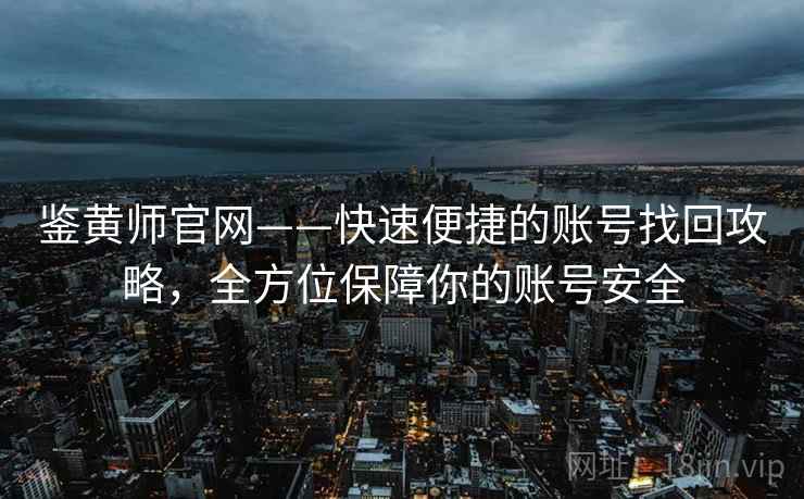 鉴黄师官网——快速便捷的账号找回攻略，全方位保障你的账号安全