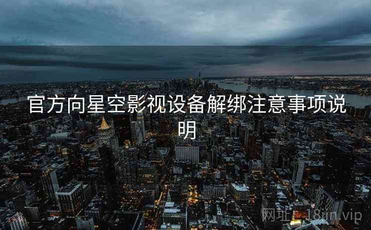 官方向星空影视设备解绑注意事项说明