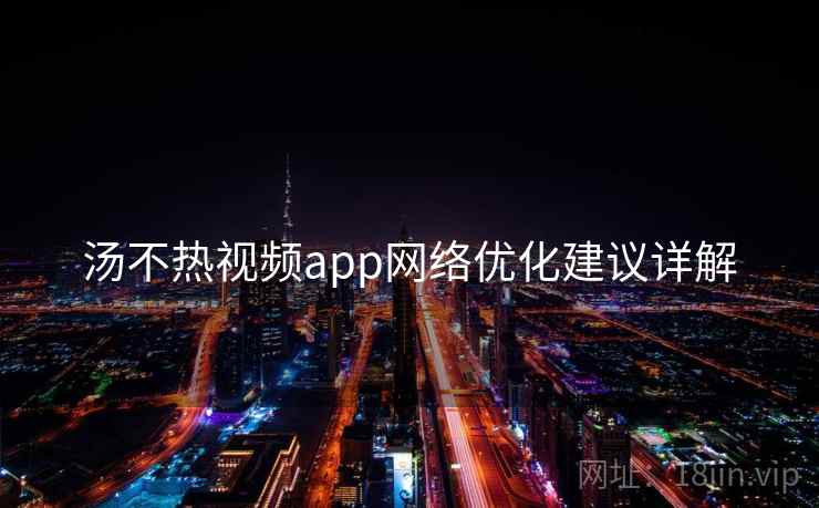 汤不热视频app网络优化建议详解