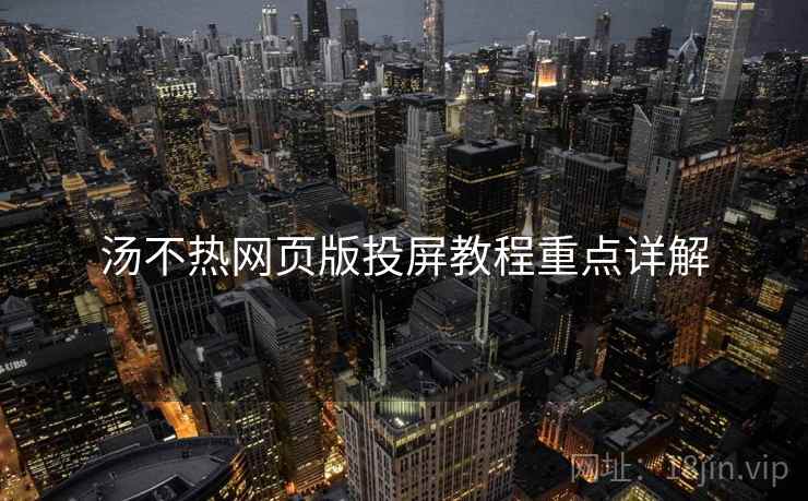 汤不热网页版投屏教程重点详解