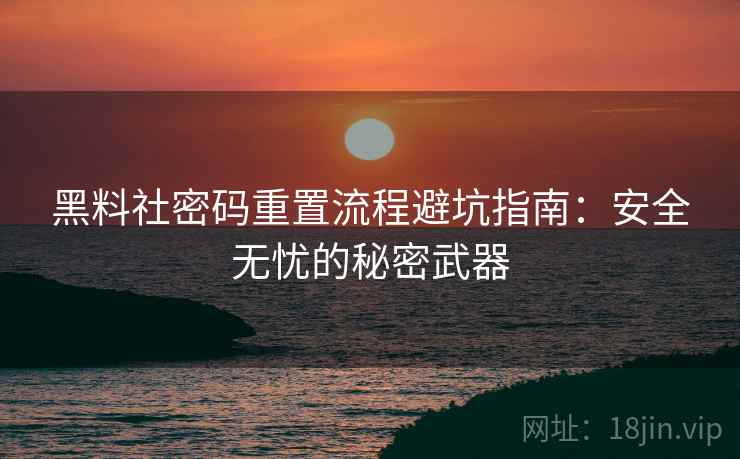 黑料社密码重置流程避坑指南：安全无忧的秘密武器