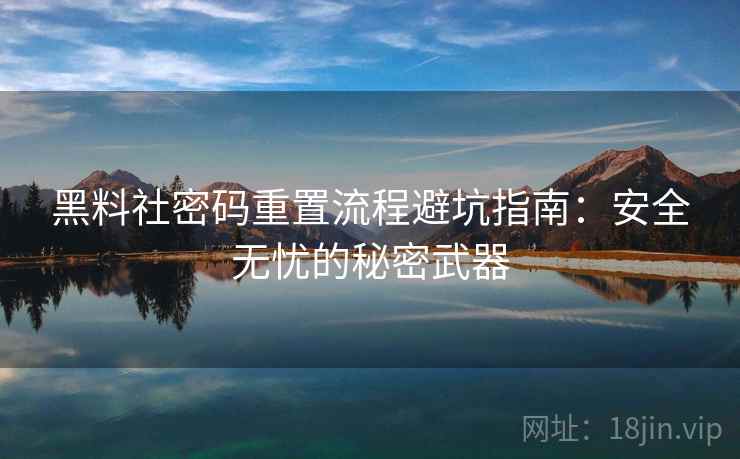 黑料社密码重置流程避坑指南：安全无忧的秘密武器