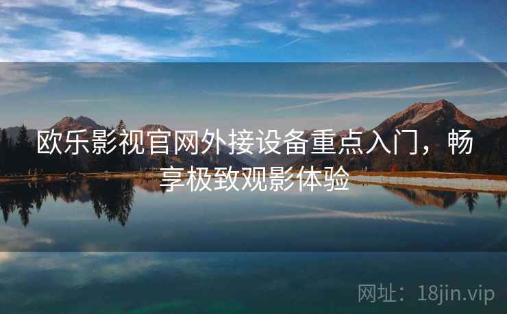 欧乐影视官网外接设备重点入门，畅享极致观影体验
