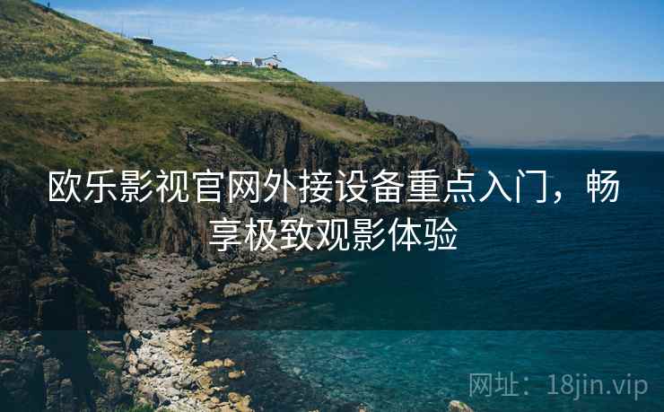 欧乐影视官网外接设备重点入门，畅享极致观影体验
