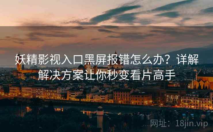 妖精影视入口黑屏报错怎么办？详解解决方案让你秒变看片高手