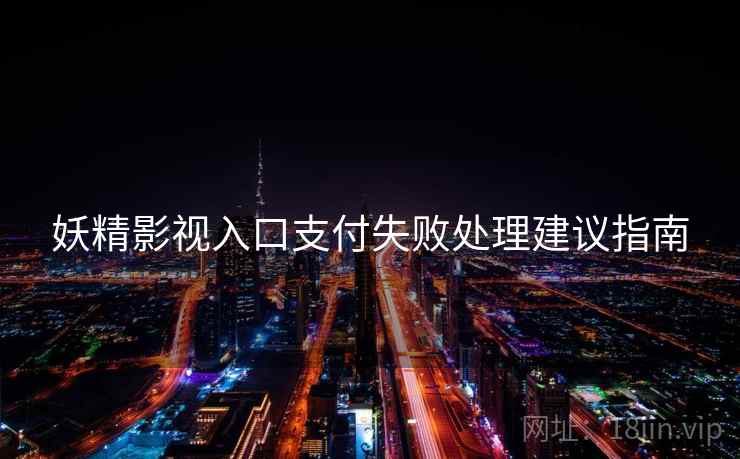 妖精影视入口支付失败处理建议指南