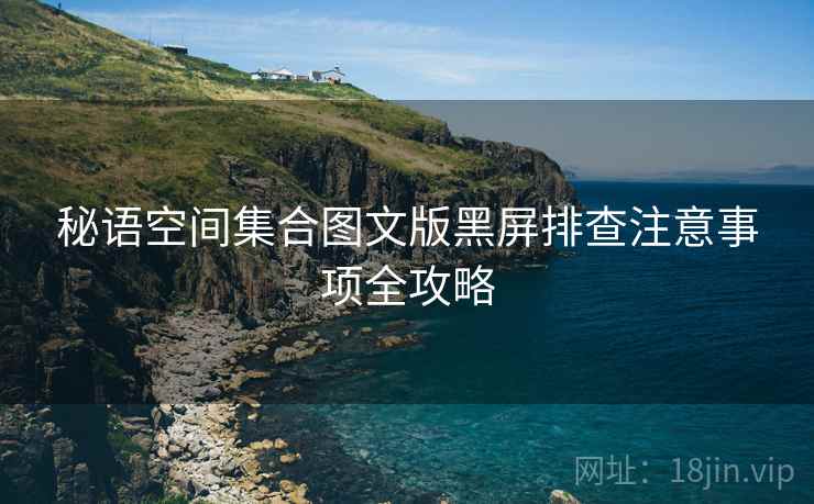 秘语空间集合图文版黑屏排查注意事项全攻略