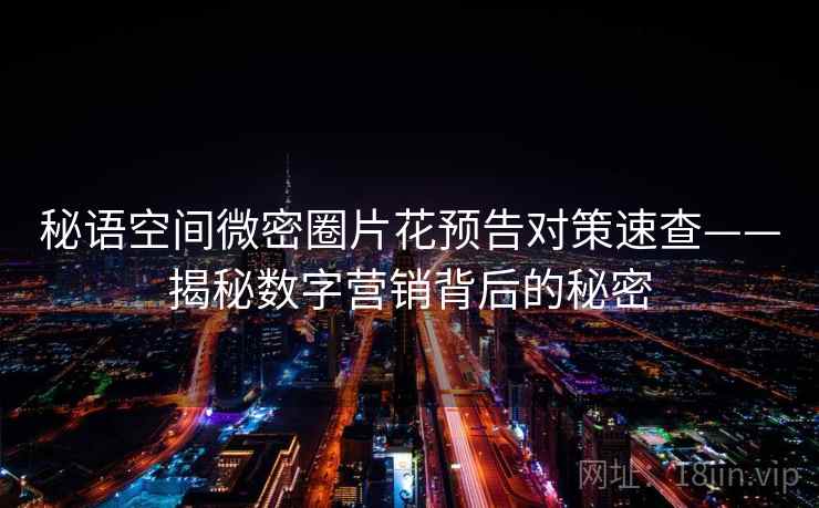 秘语空间微密圈片花预告对策速查——揭秘数字营销背后的秘密