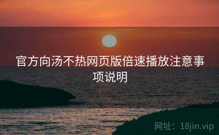 官方向汤不热网页版倍速播放注意事项说明