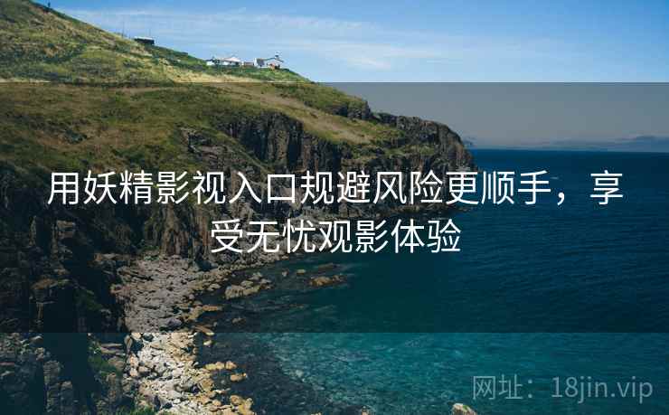 用妖精影视入口规避风险更顺手，享受无忧观影体验