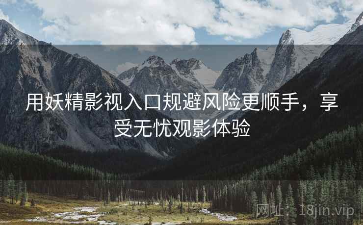 用妖精影视入口规避风险更顺手，享受无忧观影体验
