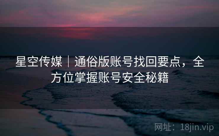 星空传媒｜通俗版账号找回要点，全方位掌握账号安全秘籍