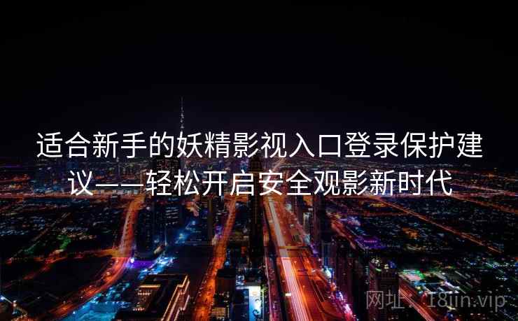 适合新手的妖精影视入口登录保护建议——轻松开启安全观影新时代