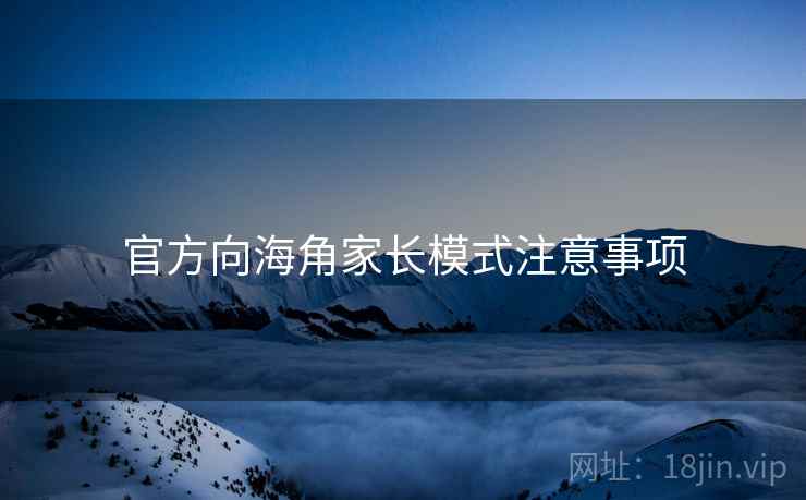 官方向海角家长模式注意事项