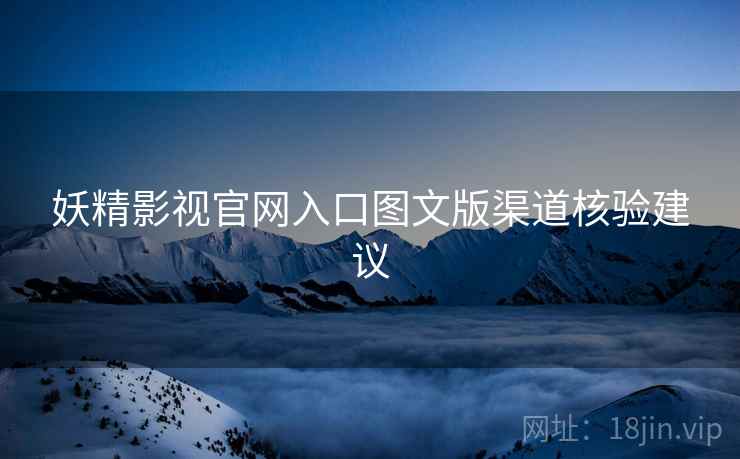 妖精影视官网入口图文版渠道核验建议