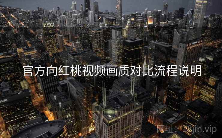 官方向红桃视频画质对比流程说明