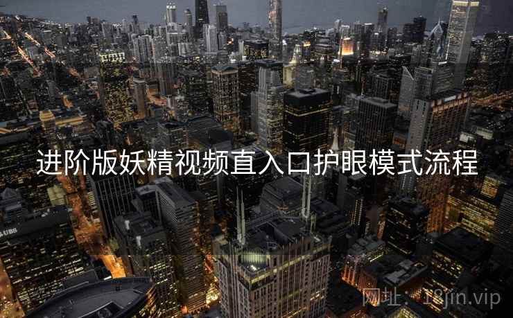 进阶版妖精视频直入口护眼模式流程