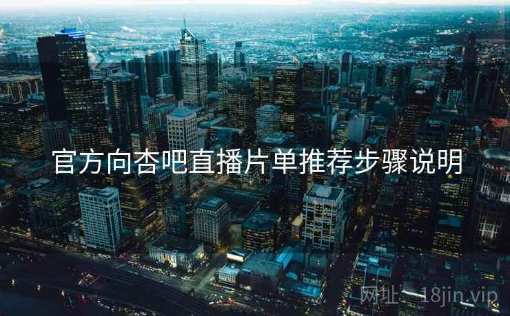 官方向杏吧直播片单推荐步骤说明
