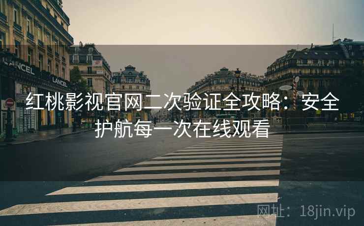 红桃影视官网二次验证全攻略：安全护航每一次在线观看