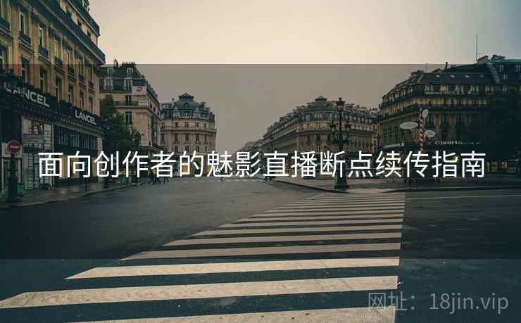 面向创作者的魅影直播断点续传指南