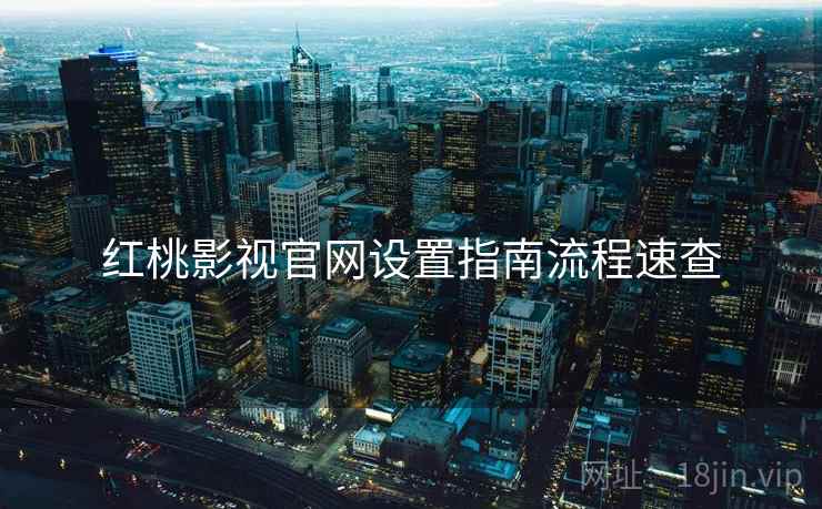 红桃影视官网设置指南流程速查