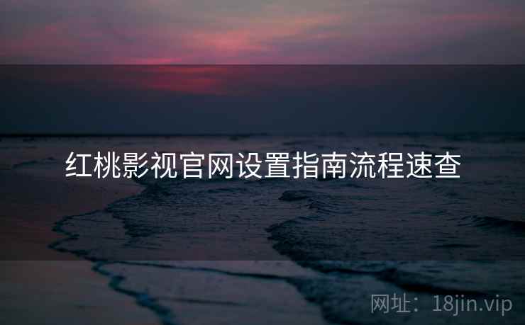 红桃影视官网设置指南流程速查