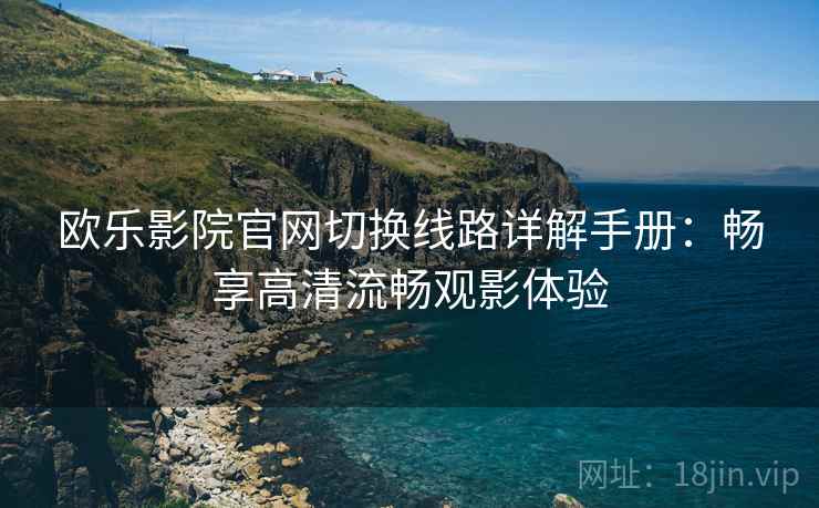 欧乐影院官网切换线路详解手册：畅享高清流畅观影体验