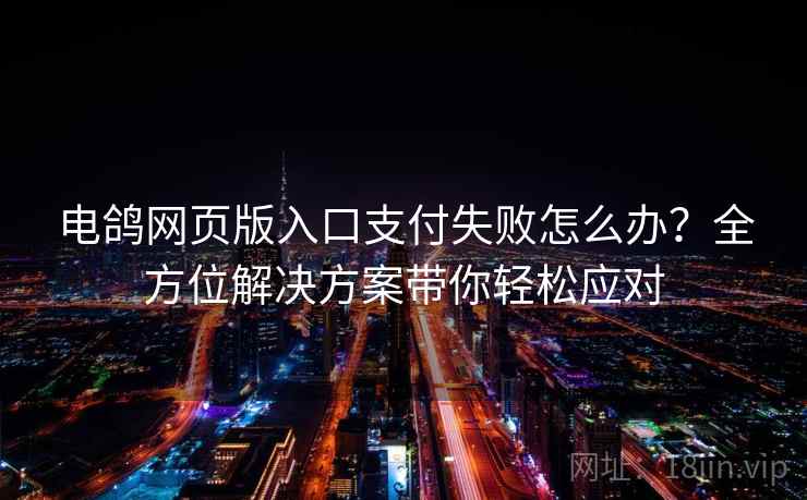 电鸽网页版入口支付失败怎么办？全方位解决方案带你轻松应对