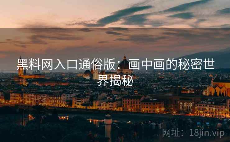 黑料网入口通俗版：画中画的秘密世界揭秘