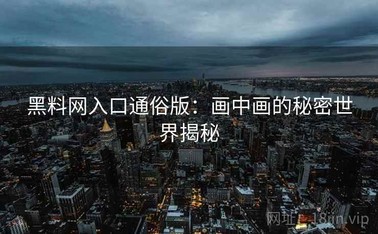 黑料网入口通俗版：画中画的秘密世界揭秘