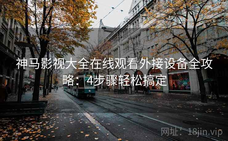 神马影视大全在线观看外接设备全攻略：4步骤轻松搞定